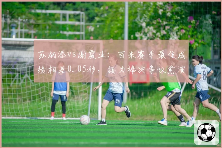 苏炳添vs谢震业:百米赛季最佳成绩相差0.05秒,接力棒次争议愈演愈烈