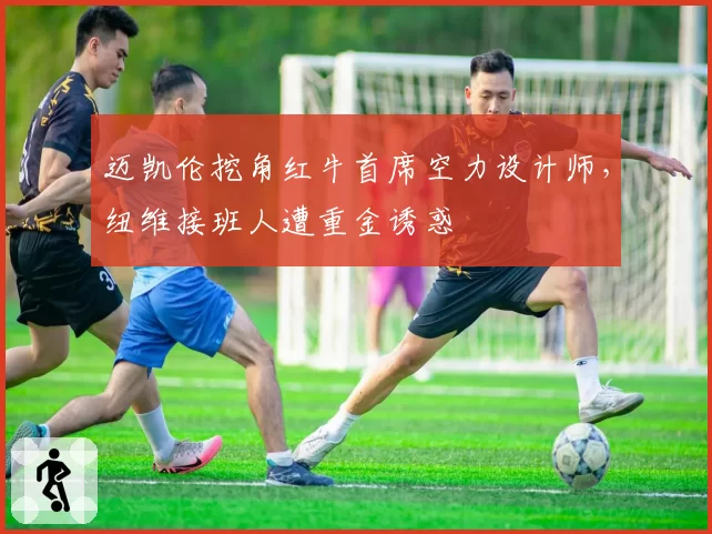 迈凯伦挖角红牛首席空力设计师，纽维接班人遭重金诱惑