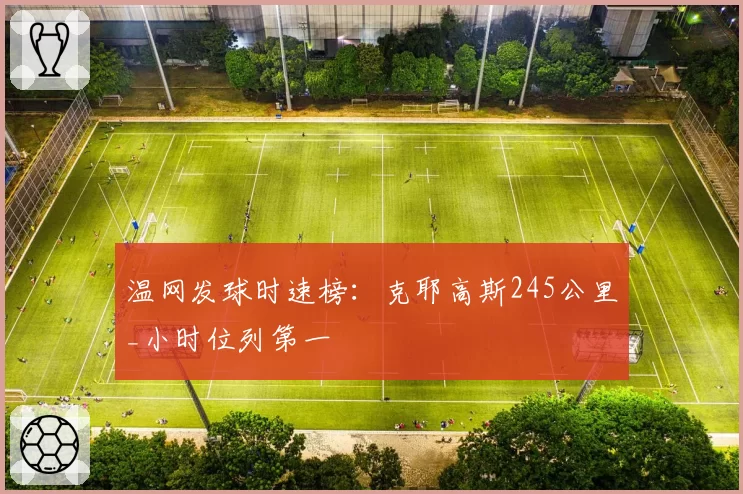 温网发球时速榜：克耶高斯245公里_小时位列第一