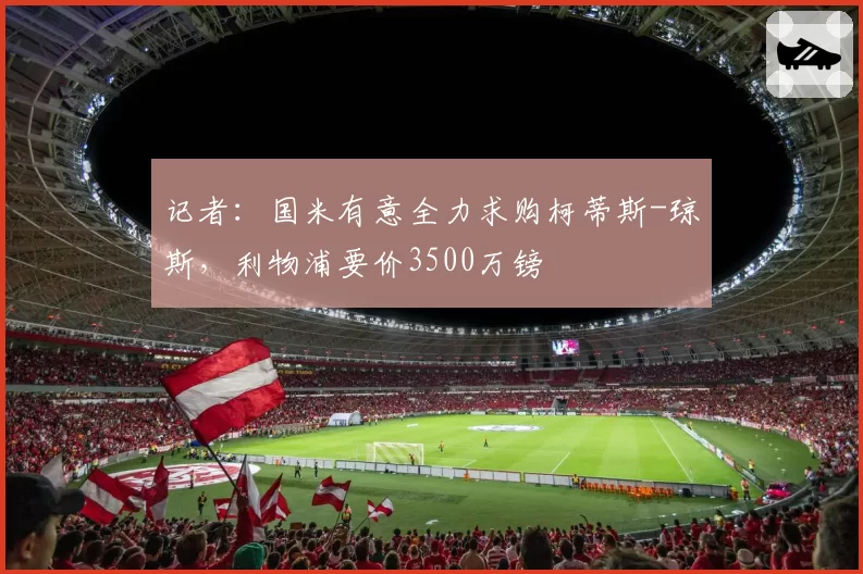记者:国米有意全力求购柯蒂斯-琼斯,利物浦要价3500万镑
