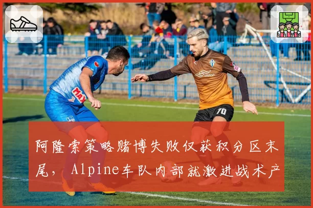 阿隆索策略赌博失败仅获积分区末尾， Alpine车队内部就激进战术产生分歧
