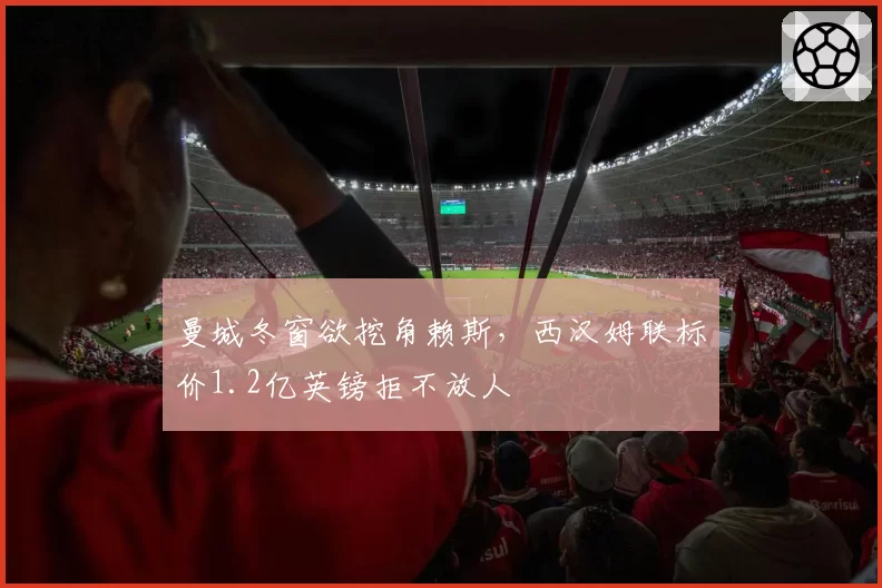 曼城冬窗欲挖角赖斯，西汉姆联标价1.2亿英镑拒不放人