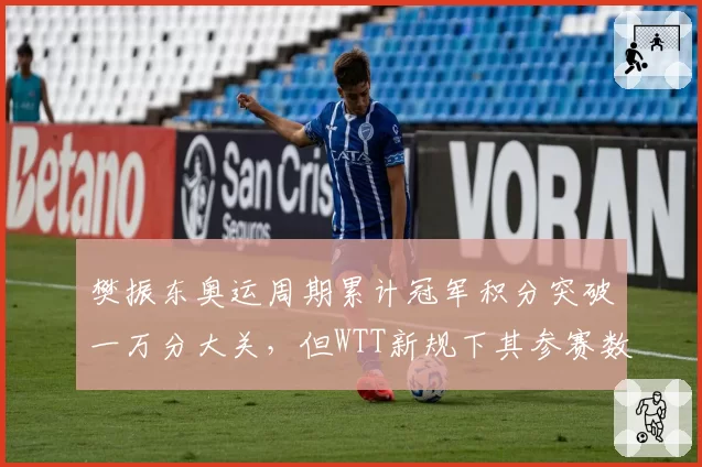 樊振东奥运周期累计冠军积分突破一万分大关，但WTT新规下其参赛数量仅为王楚钦六成引赛制争议