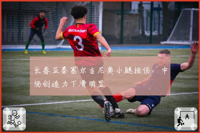 长春亚泰塞尔吉尼奥小腿挫伤,中场创造力下滑明显