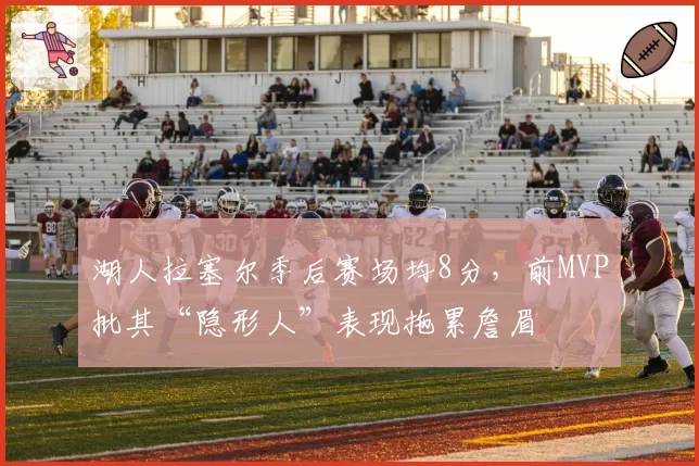 湖人拉塞尔季后赛场均8分,前MVP批其“隐形人”表现拖累詹眉