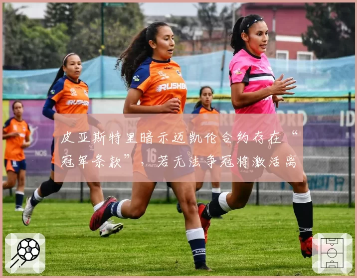 皮亚斯特里暗示迈凯伦合约存在“冠军条款”，若无法争冠将激活离队选项