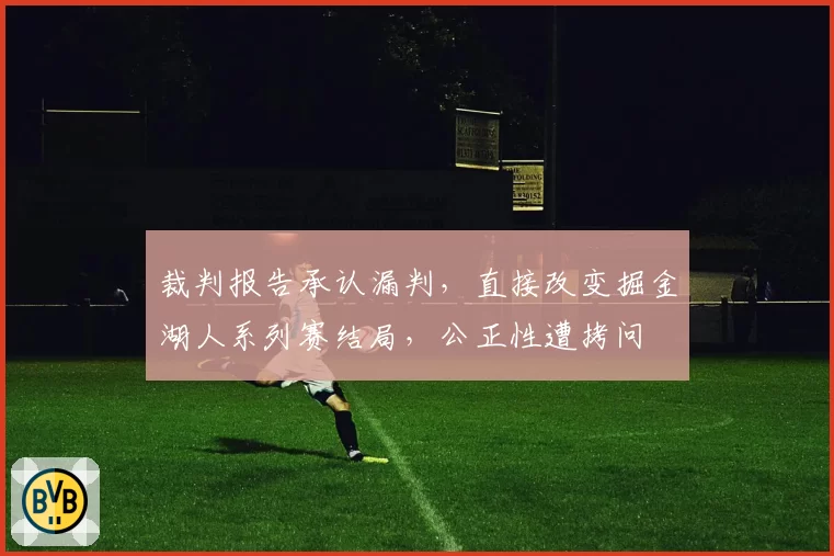 裁判报告承认漏判，直接改变掘金湖人系列赛结局，公正性遭拷问