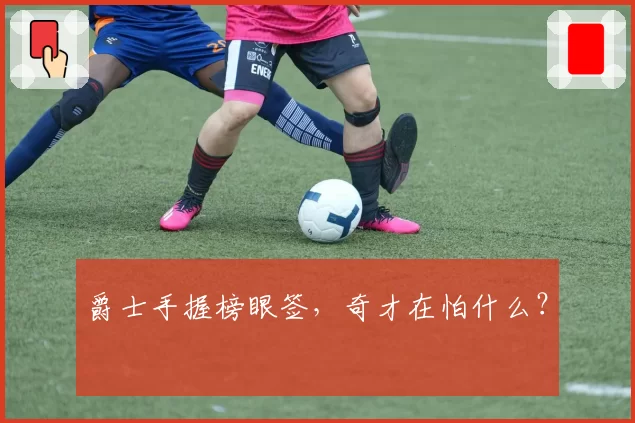 爵士手握榜眼签,奇才在怕什么?