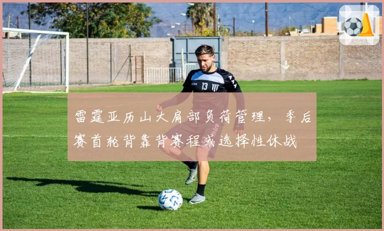 雷霆亚历山大肩部负荷管理,季后赛首轮背靠背赛程或选择性休战