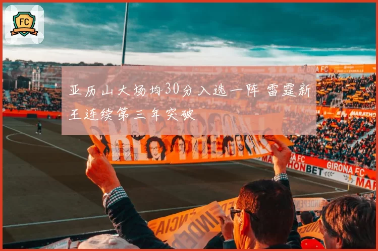 亚历山大场均30分入选一阵 雷霆新王连续第三年突破